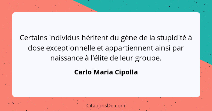 Certains individus héritent du gène de la stupidité à dose exceptionnelle et appartiennent ainsi par naissance à l'élite de leur... - Carlo Maria Cipolla