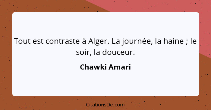 Tout est contraste à Alger. La journée, la haine ; le soir, la douceur.... - Chawki Amari