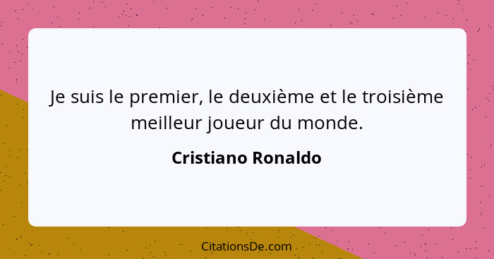 Je suis le premier, le deuxième et le troisième meilleur joueur du monde.... - Cristiano Ronaldo