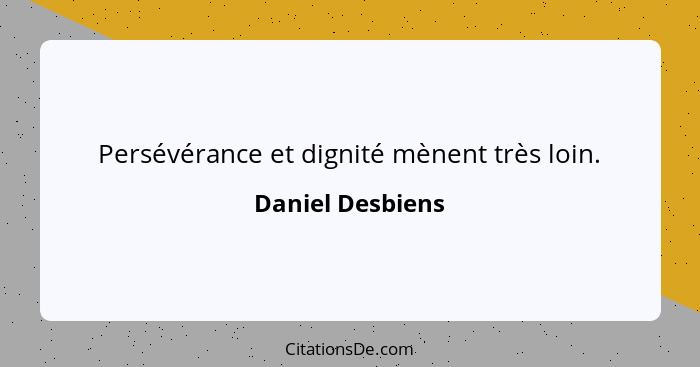 Persévérance et dignité mènent très loin.... - Daniel Desbiens