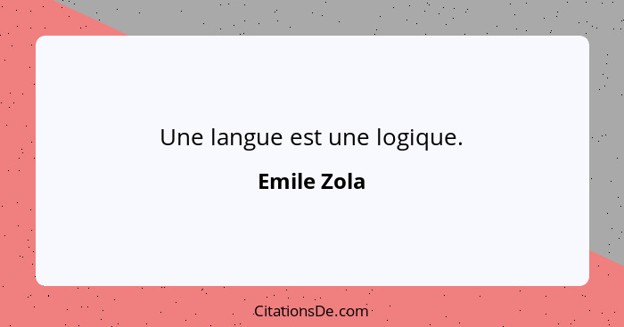 Une langue est une logique.... - Emile Zola