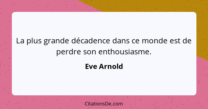 La plus grande décadence dans ce monde est de perdre son enthousiasme.... - Eve Arnold