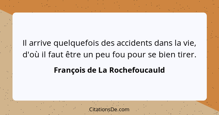 Il arrive quelquefois des accidents dans la vie, d'où il faut être un peu fou pour se bien tirer.... - François de La Rochefoucauld