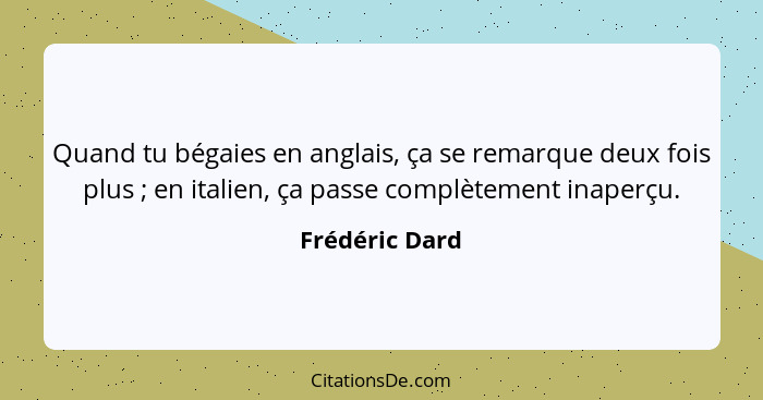 Quand tu bégaies en anglais, ça se remarque deux fois plus ; en italien, ça passe complètement inaperçu.... - Frédéric Dard