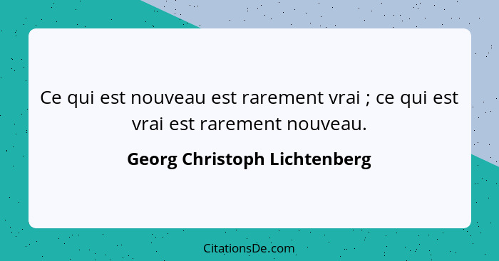 Ce qui est nouveau est rarement vrai ; ce qui est vrai est rarement nouveau.... - Georg Christoph Lichtenberg