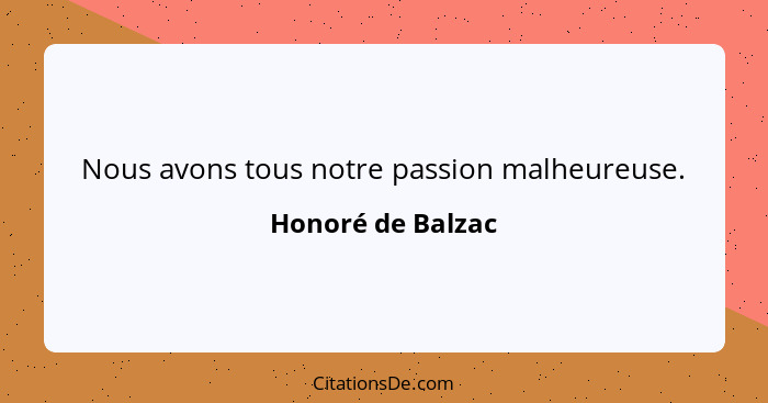 Nous avons tous notre passion malheureuse.... - Honoré de Balzac