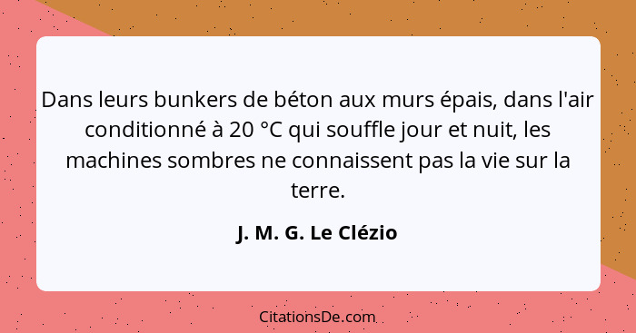 Dans leurs bunkers de béton aux murs épais, dans l'air conditionné à 20 °C qui souffle jour et nuit, les machines sombres ne conn... - J. M. G. Le Clézio