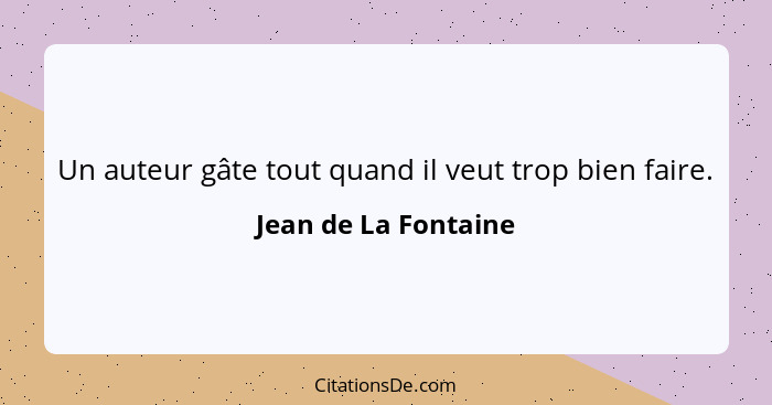 Un auteur gâte tout quand il veut trop bien faire.... - Jean de La Fontaine