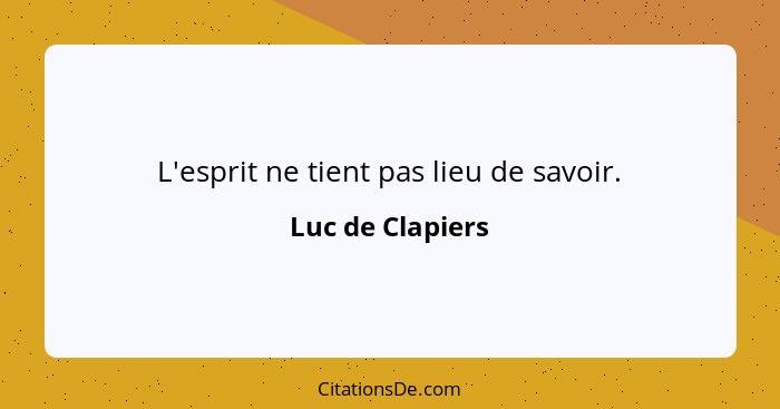 L'esprit ne tient pas lieu de savoir.... - Luc de Clapiers