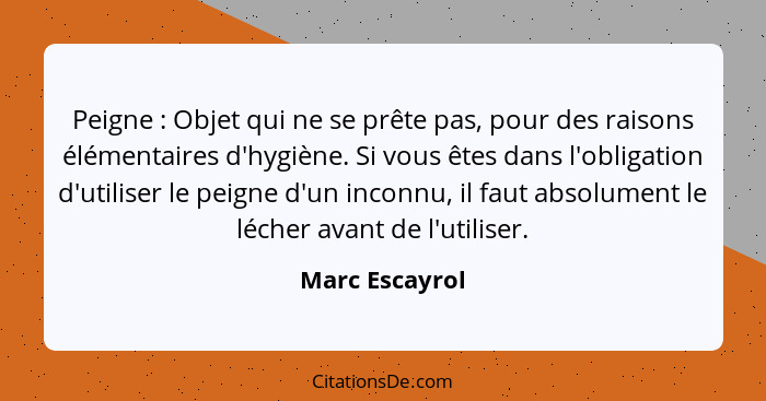 Peigne : Objet qui ne se prête pas, pour des raisons élémentaires d'hygiène. Si vous êtes dans l'obligation d'utiliser le peigne... - Marc Escayrol