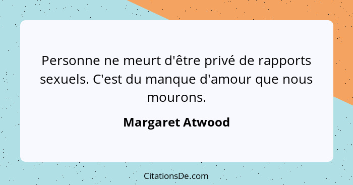 Personne ne meurt d'être privé de rapports sexuels. C'est du manque d'amour que nous mourons.... - Margaret Atwood