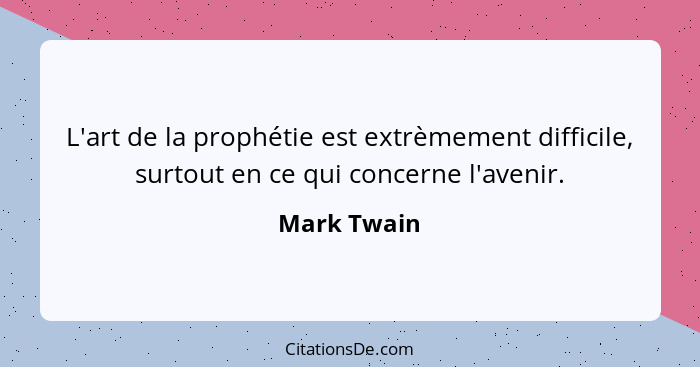 L'art de la prophétie est extrèmement difficile, surtout en ce qui concerne l'avenir.... - Mark Twain