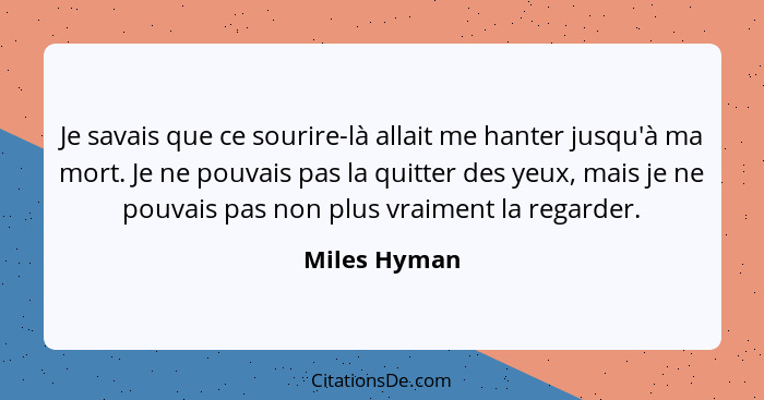 Je savais que ce sourire-là allait me hanter jusqu'à ma mort. Je ne pouvais pas la quitter des yeux, mais je ne pouvais pas non plus vra... - Miles Hyman