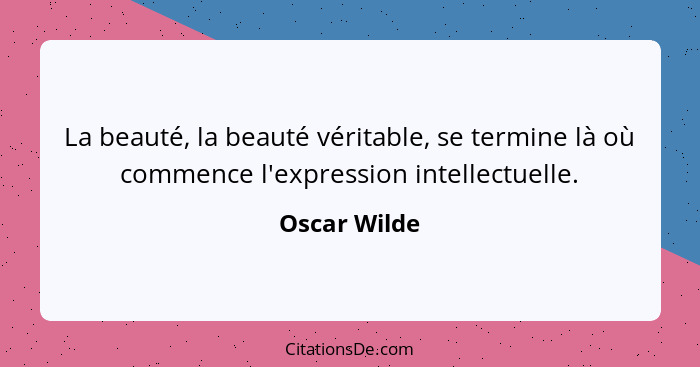 La beauté, la beauté véritable, se termine là où commence l'expression intellectuelle.... - Oscar Wilde