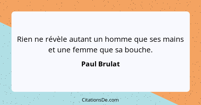 Rien ne révèle autant un homme que ses mains et une femme que sa bouche.... - Paul Brulat