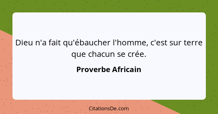 Dieu n'a fait qu'ébaucher l'homme, c'est sur terre que chacun se crée.... - Proverbe Africain