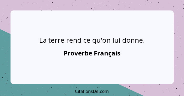 La terre rend ce qu'on lui donne.... - Proverbe Français