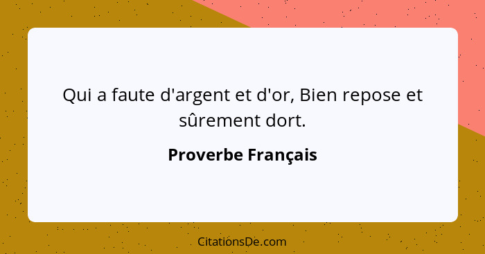 Qui a faute d'argent et d'or, Bien repose et sûrement dort.... - Proverbe Français