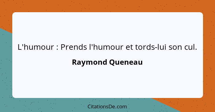 L'humour : Prends l'humour et tords-lui son cul.... - Raymond Queneau