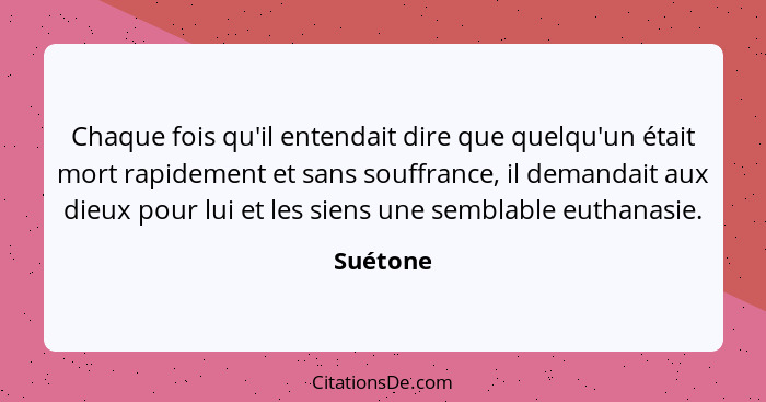 Chaque fois qu'il entendait dire que quelqu'un était mort rapidement et sans souffrance, il demandait aux dieux pour lui et les siens une se... - Suétone