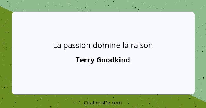 La passion domine la raison... - Terry Goodkind