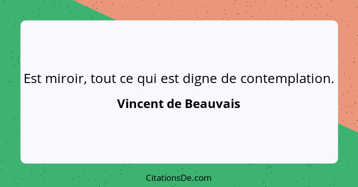 Est miroir, tout ce qui est digne de contemplation.... - Vincent de Beauvais