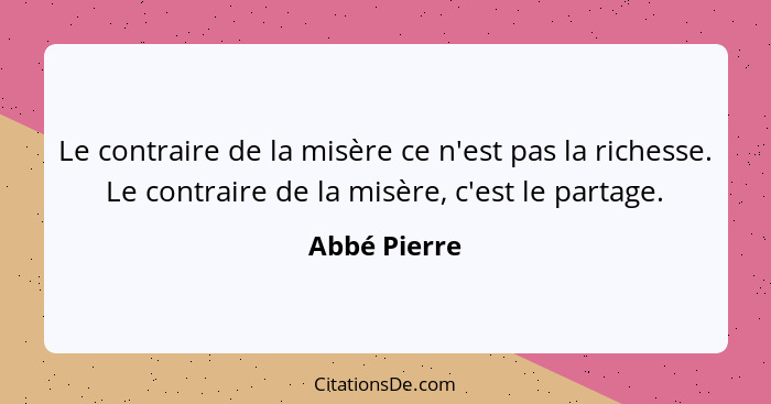 Le contraire de la misère ce n'est pas la richesse. Le contraire de la misère, c'est le partage.... - Abbé Pierre