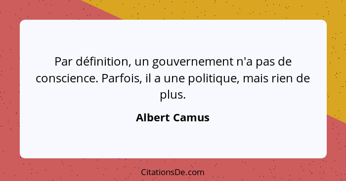 Par définition, un gouvernement n'a pas de conscience. Parfois, il a une politique, mais rien de plus.... - Albert Camus