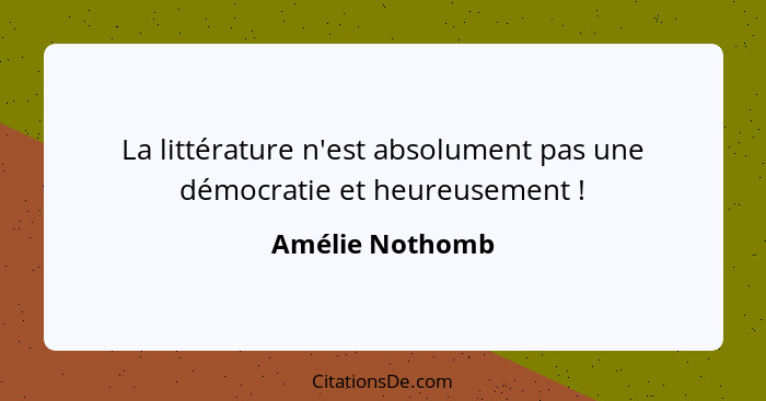 La littérature n'est absolument pas une démocratie et heureusement !... - Amélie Nothomb