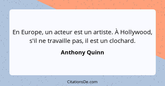 En Europe, un acteur est un artiste. À Hollywood, s'il ne travaille pas, il est un clochard.... - Anthony Quinn