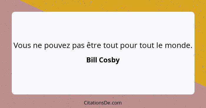 Vous ne pouvez pas être tout pour tout le monde.... - Bill Cosby