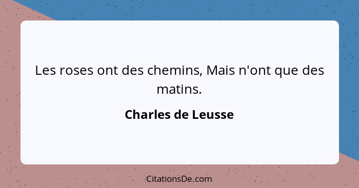 Les roses ont des chemins, Mais n'ont que des matins.... - Charles de Leusse