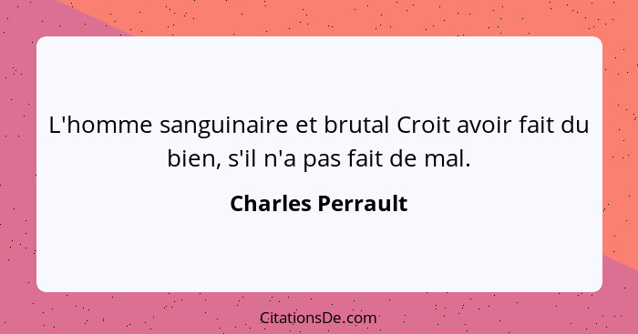 L'homme sanguinaire et brutal Croit avoir fait du bien, s'il n'a pas fait de mal.... - Charles Perrault