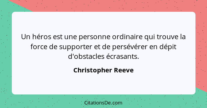 Un héros est une personne ordinaire qui trouve la force de supporter et de persévérer en dépit d'obstacles écrasants.... - Christopher Reeve