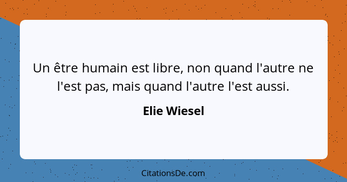 Un être humain est libre, non quand l'autre ne l'est pas, mais quand l'autre l'est aussi.... - Elie Wiesel