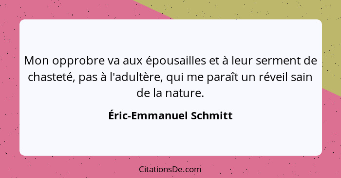 Mon opprobre va aux épousailles et à leur serment de chasteté, pas à l'adultère, qui me paraît un réveil sain de la nature.... - Éric-Emmanuel Schmitt