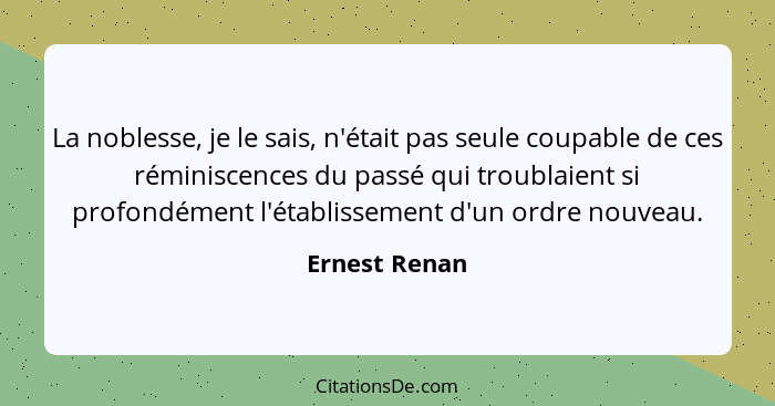 La noblesse, je le sais, n'était pas seule coupable de ces réminiscences du passé qui troublaient si profondément l'établissement d'un... - Ernest Renan