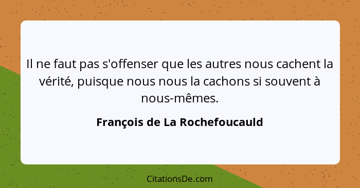 Il ne faut pas s'offenser que les autres nous cachent la vérité, puisque nous nous la cachons si souvent à nous-mêmes.... - François de La Rochefoucauld