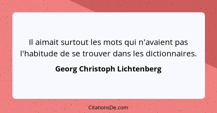 Il aimait surtout les mots qui n'avaient pas l'habitude de se trouver dans les dictionnaires.... - Georg Christoph Lichtenberg