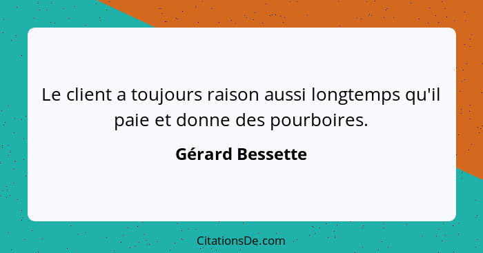 Le client a toujours raison aussi longtemps qu'il paie et donne des pourboires.... - Gérard Bessette