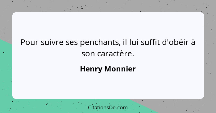 Pour suivre ses penchants, il lui suffit d'obéir à son caractère.... - Henry Monnier