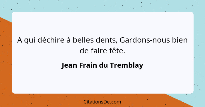 A qui déchire à belles dents, Gardons-nous bien de faire fête.... - Jean Frain du Tremblay