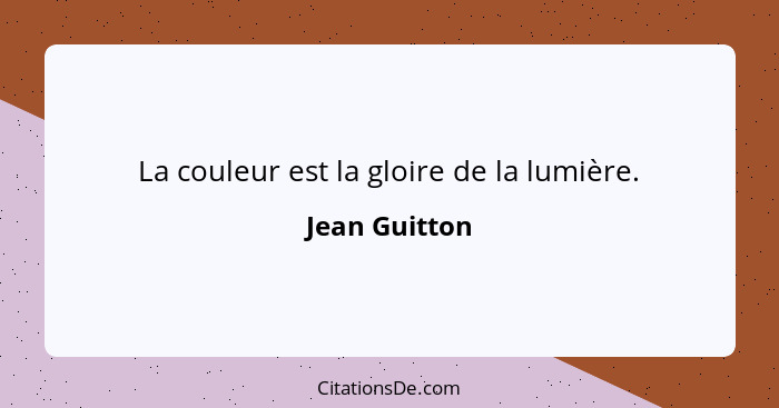 La couleur est la gloire de la lumière.... - Jean Guitton