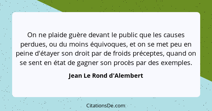 On ne plaide guère devant le public que les causes perdues, ou du moins équivoques, et on se met peu en peine d'étayer s... - Jean Le Rond d'Alembert