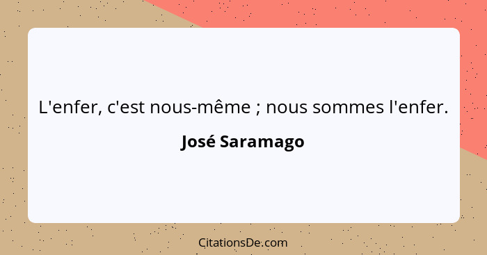 L'enfer, c'est nous-même ; nous sommes l'enfer.... - José Saramago