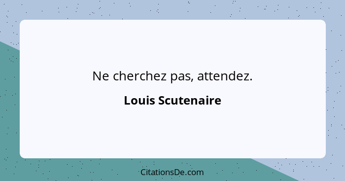 Ne cherchez pas, attendez.... - Louis Scutenaire