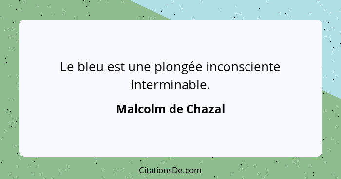 Le bleu est une plongée inconsciente interminable.... - Malcolm de Chazal