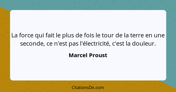 La force qui fait le plus de fois le tour de la terre en une seconde, ce n'est pas l'électricité, c'est la douleur.... - Marcel Proust