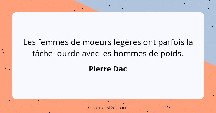 Les femmes de moeurs légères ont parfois la tâche lourde avec les hommes de poids.... - Pierre Dac