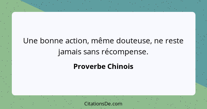 Une bonne action, même douteuse, ne reste jamais sans récompense.... - Proverbe Chinois